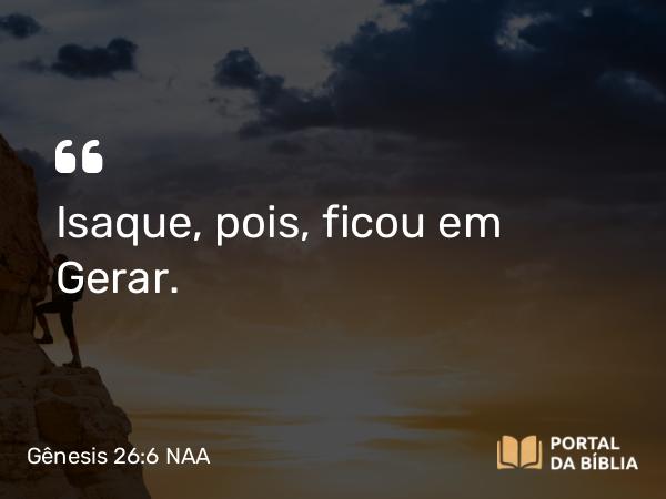 Gênesis 26:6 NAA - Isaque, pois, ficou em Gerar.