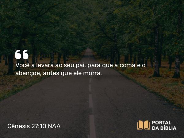 Gênesis 27:10 NAA - Você a levará ao seu pai, para que a coma e o abençoe, antes que ele morra.