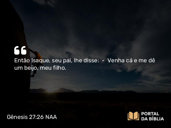 Gênesis 27:26 NAA - Então Isaque, seu pai, lhe disse: — Venha cá e me dê um beijo, meu filho.