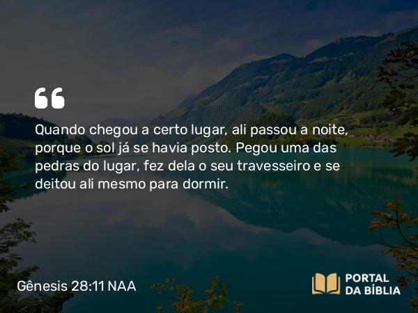 Gênesis 28:11-17 NAA - Quando chegou a certo lugar, ali passou a noite, porque o sol já se havia posto. Pegou uma das pedras do lugar, fez dela o seu travesseiro e se deitou ali mesmo para dormir.