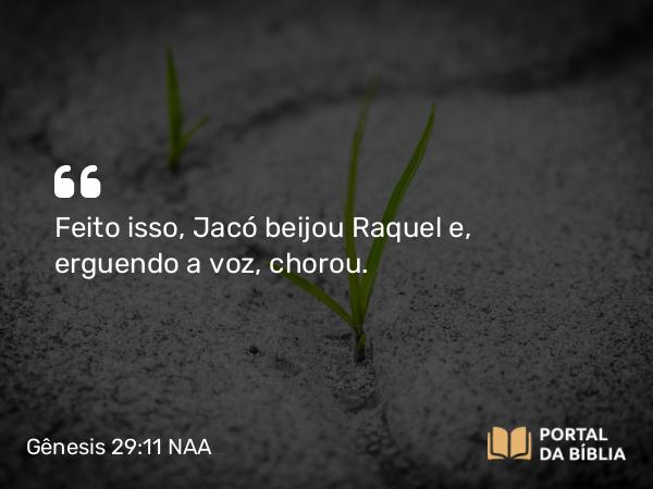 Gênesis 29:11 NAA - Feito isso, Jacó beijou Raquel e, erguendo a voz, chorou.