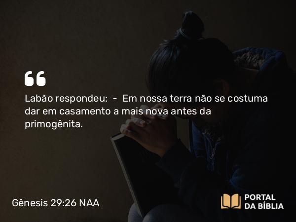 Gênesis 29:26-27 NAA - Labão respondeu: — Em nossa terra não se costuma dar em casamento a mais nova antes da primogênita.