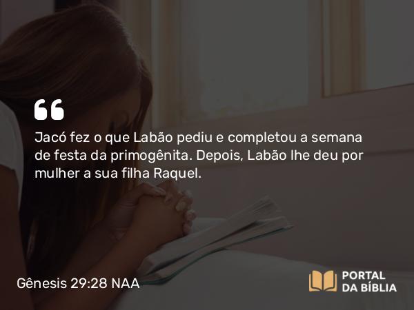 Gênesis 29:28 NAA - Jacó fez o que Labão pediu e completou a semana de festa da primogênita. Depois, Labão lhe deu por mulher a sua filha Raquel.