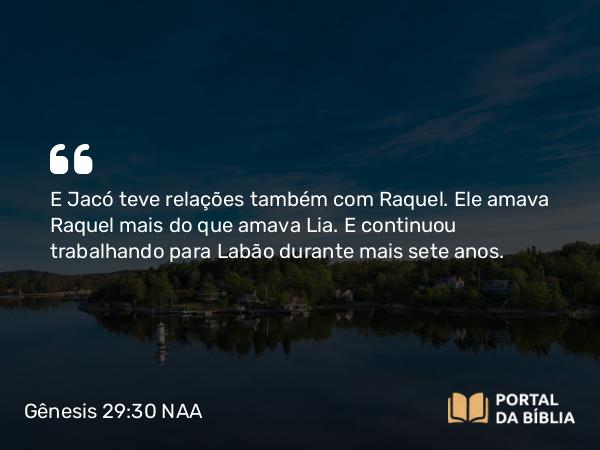 Gênesis 29:30 NAA - E Jacó teve relações também com Raquel. Ele amava Raquel mais do que amava Lia. E continuou trabalhando para Labão durante mais sete anos.