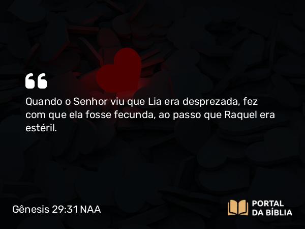 Gênesis 29:31 NAA - Quando o Senhor viu que Lia era desprezada, fez com que ela fosse fecunda, ao passo que Raquel era estéril.