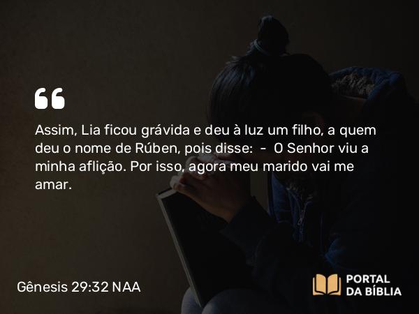 Gênesis 29:32-35 NAA - Assim, Lia ficou grávida e deu à luz um filho, a quem deu o nome de Rúben, pois disse: — O Senhor viu a minha aflição. Por isso, agora meu marido vai me amar.