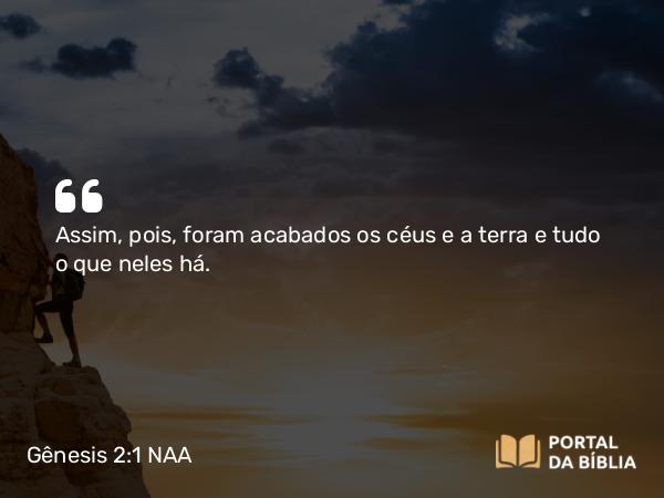 Gênesis 2:1 NAA - Assim, pois, foram acabados os céus e a terra e tudo o que neles há.