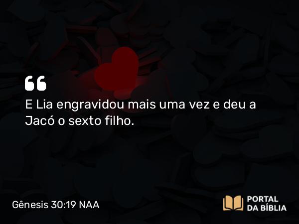 Gênesis 30:19 NAA - E Lia engravidou mais uma vez e deu a Jacó o sexto filho.