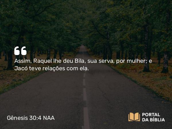 Gênesis 30:4 NAA - Assim, Raquel lhe deu Bila, sua serva, por mulher; e Jacó teve relações com ela.