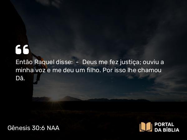 Gênesis 30:6 NAA - Então Raquel disse: — Deus me fez justiça; ouviu a minha voz e me deu um filho. Por isso lhe chamou Dã.