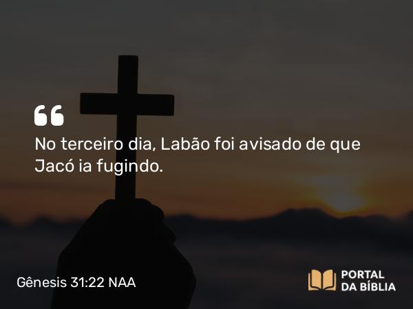 Gênesis 31:22 NAA - No terceiro dia, Labão foi avisado de que Jacó ia fugindo.