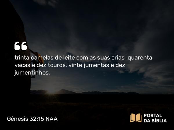 Gênesis 32:15 NAA - trinta camelas de leite com as suas crias, quarenta vacas e dez touros, vinte jumentas e dez jumentinhos.