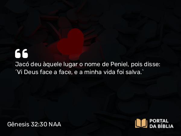 Gênesis 32:30 NAA - Jacó deu àquele lugar o nome de Peniel, pois disse: 