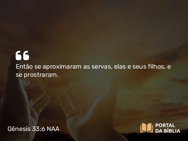 Gênesis 33:6 NAA - Então se aproximaram as servas, elas e seus filhos, e se prostraram.