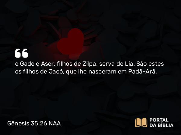 Gênesis 35:26 NAA - e Gade e Aser, filhos de Zilpa, serva de Lia. São estes os filhos de Jacó, que lhe nasceram em Padã-Arã.