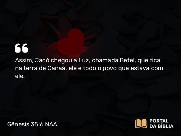 Gênesis 35:6 NAA - Assim, Jacó chegou a Luz, chamada Betel, que fica na terra de Canaã, ele e todo o povo que estava com ele.