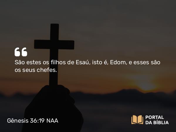 Gênesis 36:19 NAA - São estes os filhos de Esaú, isto é, Edom, e esses são os seus chefes.