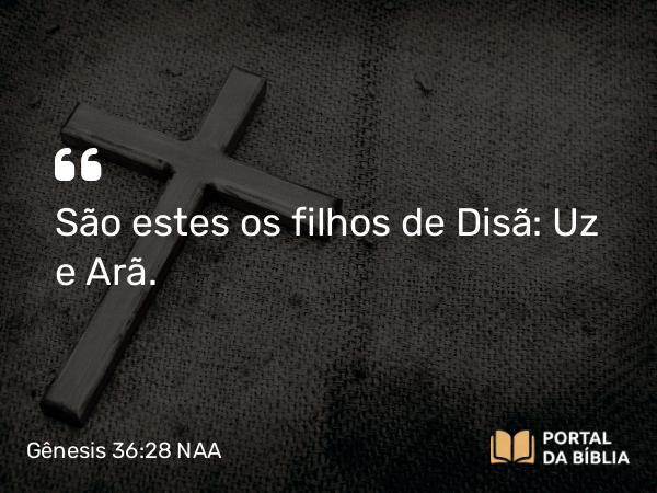 Gênesis 36:28 NAA - São estes os filhos de Disã: Uz e Arã.