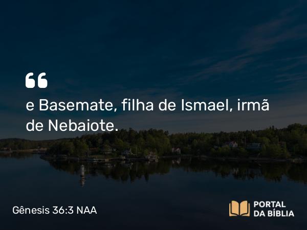 Gênesis 36:3 NAA - e Basemate, filha de Ismael, irmã de Nebaiote.