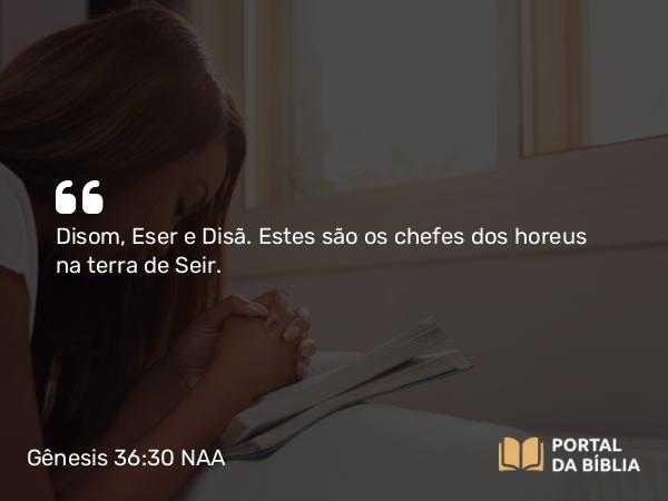 Gênesis 36:30 NAA - Disom, Eser e Disã. Estes são os chefes dos horeus na terra de Seir.