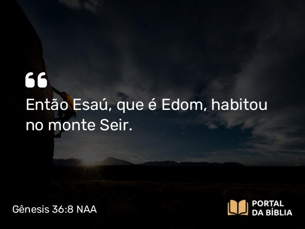 Gênesis 36:8 NAA - Então Esaú, que é Edom, habitou no monte Seir.