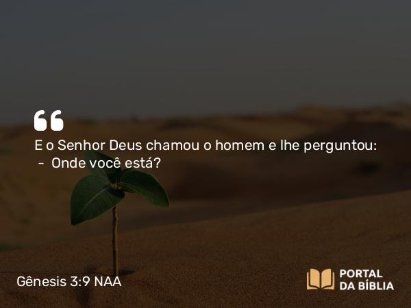 Gênesis 3:9 NAA - E o Senhor Deus chamou o homem e lhe perguntou: — Onde você está?