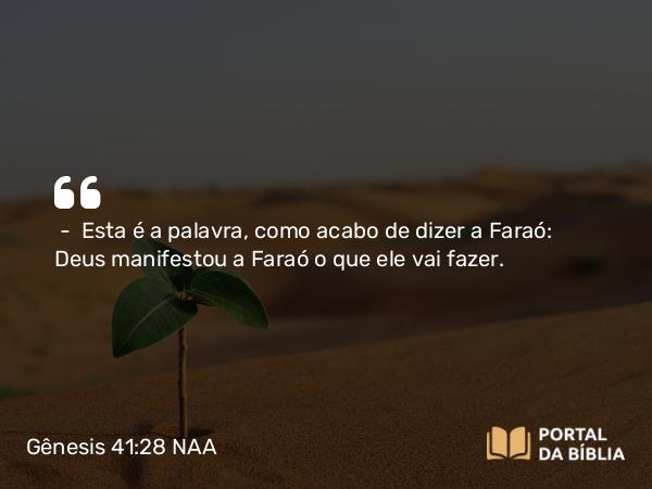 Gênesis 41:28 NAA - — Esta é a palavra, como acabo de dizer a Faraó: Deus manifestou a Faraó o que ele vai fazer.