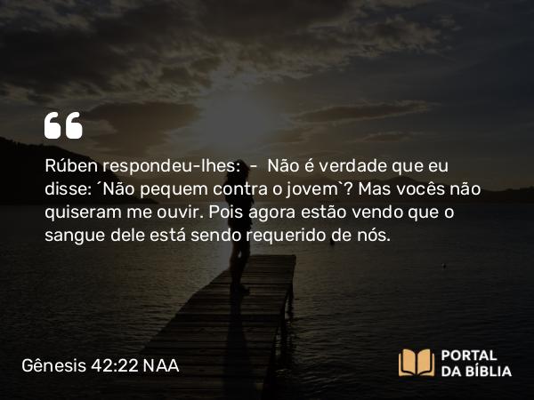 Gênesis 42:22 NAA - Rúben respondeu-lhes: — Não é verdade que eu disse: 