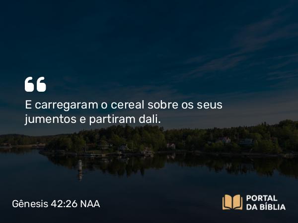 Gênesis 42:26 NAA - E carregaram o cereal sobre os seus jumentos e partiram dali.