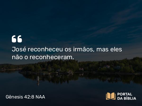 Gênesis 42:8 NAA - José reconheceu os irmãos, mas eles não o reconheceram.