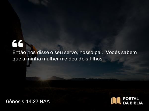 Gênesis 44:27 NAA - Então nos disse o seu servo, nosso pai: 