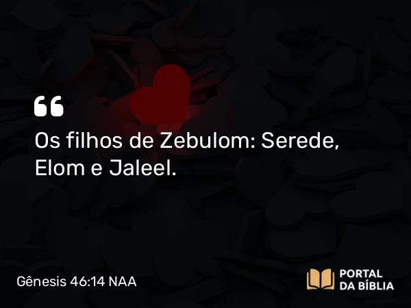 Gênesis 46:14 NAA - Os filhos de Zebulom: Serede, Elom e Jaleel.