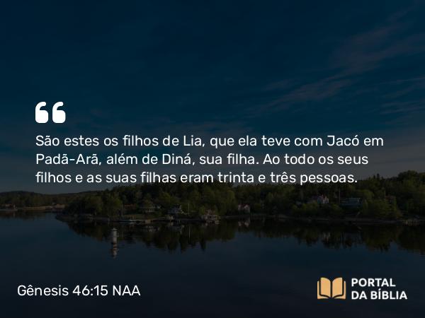 Gênesis 46:15 NAA - São estes os filhos de Lia, que ela teve com Jacó em Padã-Arã, além de Diná, sua filha. Ao todo os seus filhos e as suas filhas eram trinta e três pessoas.