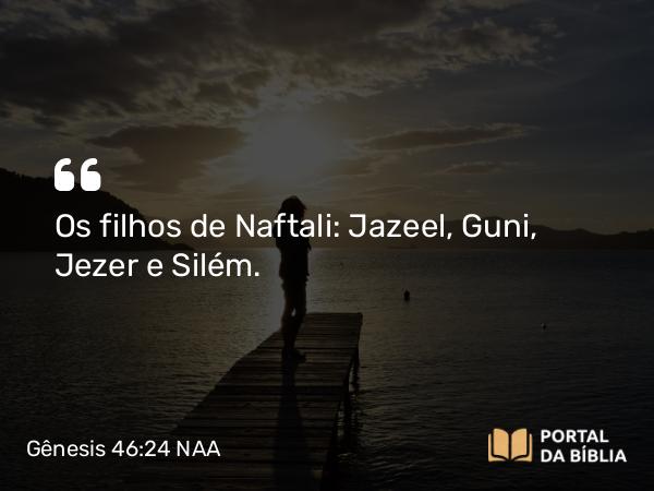 Gênesis 46:24 NAA - Os filhos de Naftali: Jazeel, Guni, Jezer e Silém.