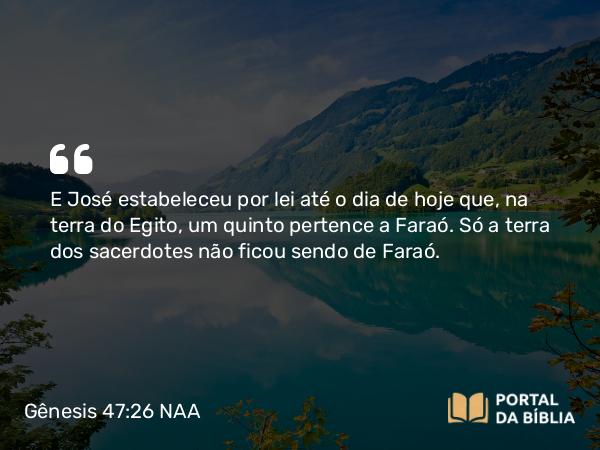 Gênesis 47:26 NAA - E José estabeleceu por lei até o dia de hoje que, na terra do Egito, um quinto pertence a Faraó. Só a terra dos sacerdotes não ficou sendo de Faraó.