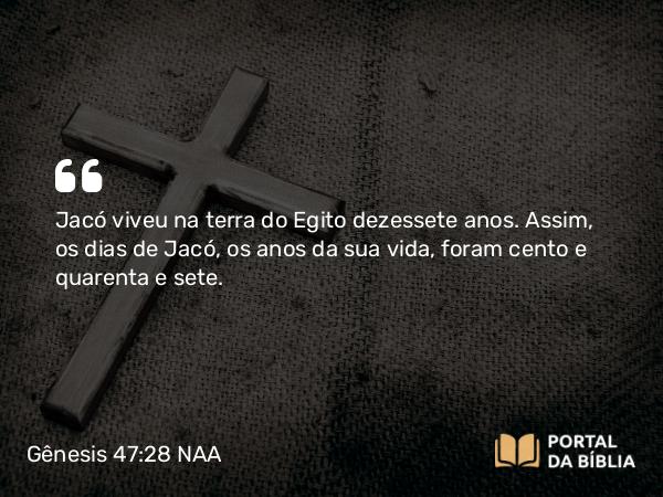 Gênesis 47:28 NAA - Jacó viveu na terra do Egito dezessete anos. Assim, os dias de Jacó, os anos da sua vida, foram cento e quarenta e sete.