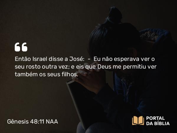 Gênesis 48:11 NAA - Então Israel disse a José: — Eu não esperava ver o seu rosto outra vez; e eis que Deus me permitiu ver também os seus filhos.