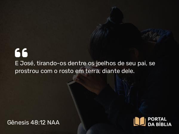 Gênesis 48:12 NAA - E José, tirando-os dentre os joelhos de seu pai, se prostrou com o rosto em terra, diante dele.