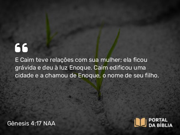 Gênesis 4:17 NAA - E Caim teve relações com sua mulher; ela ficou grávida e deu à luz Enoque. Caim edificou uma cidade e a chamou de Enoque, o nome de seu filho.