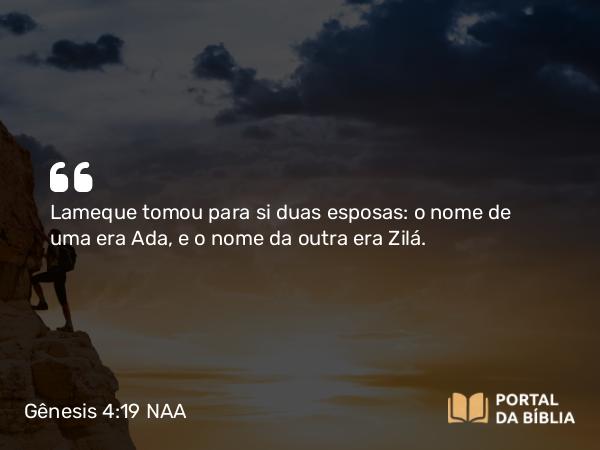 Gênesis 4:19 NAA - Lameque tomou para si duas esposas: o nome de uma era Ada, e o nome da outra era Zilá.