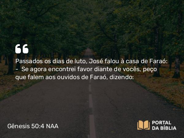 Gênesis 50:4 NAA - Passados os dias de luto, José falou à casa de Faraó: — Se agora encontrei favor diante de vocês, peço que falem aos ouvidos de Faraó, dizendo: