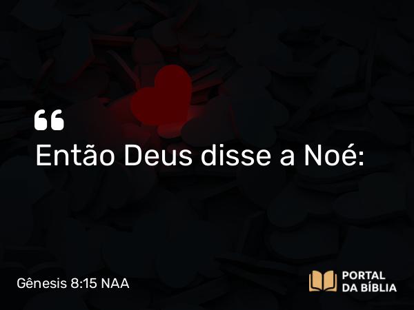 Gênesis 8:15 NAA - Então Deus disse a Noé: