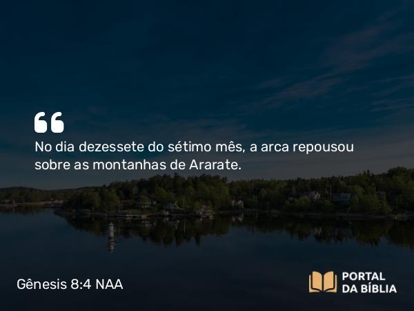 Gênesis 8:4 NAA - No dia dezessete do sétimo mês, a arca repousou sobre as montanhas de Ararate.