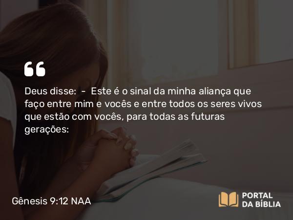 Gênesis 9:12 NAA - Deus disse: — Este é o sinal da minha aliança que faço entre mim e vocês e entre todos os seres vivos que estão com vocês, para todas as futuras gerações: