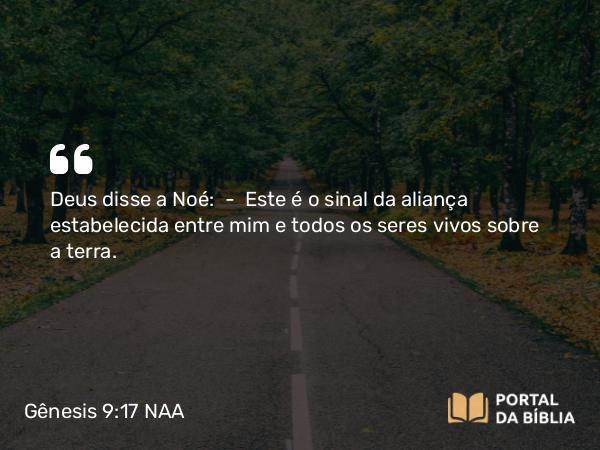 Gênesis 9:17 NAA - Deus disse a Noé: — Este é o sinal da aliança estabelecida entre mim e todos os seres vivos sobre a terra.