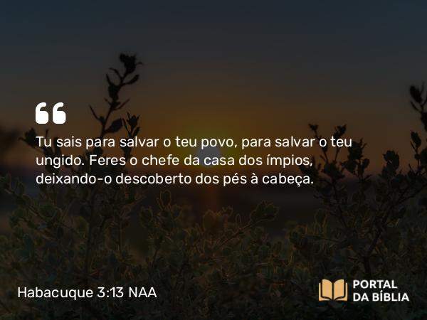 Habacuque 3:13 NAA - Tu sais para salvar o teu povo, para salvar o teu ungido. Feres o chefe da casa dos ímpios, deixando-o descoberto dos pés à cabeça.