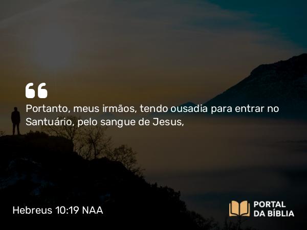 Hebreus 10:19 NAA - Portanto, meus irmãos, tendo ousadia para entrar no Santuário, pelo sangue de Jesus,