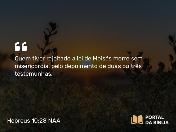 Hebreus 10:28 NAA - Quem tiver rejeitado a lei de Moisés morre sem misericórdia, pelo depoimento de duas ou três testemunhas.