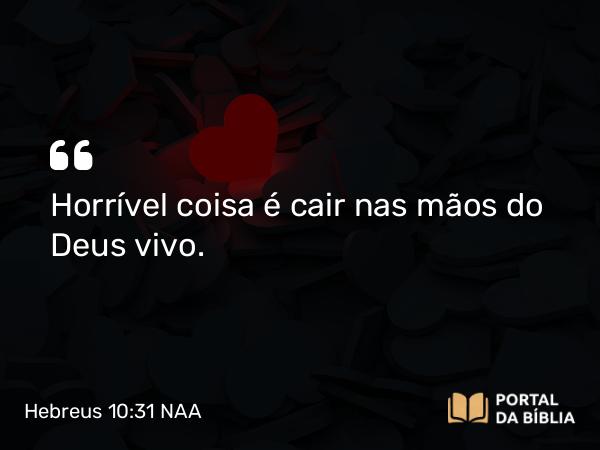 Hebreus 10:31 NAA - Horrível coisa é cair nas mãos do Deus vivo.