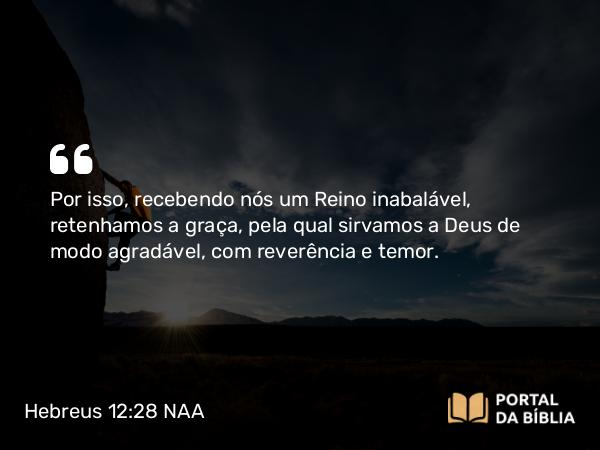 Hebreus 12:28 NAA - Por isso, recebendo nós um Reino inabalável, retenhamos a graça, pela qual sirvamos a Deus de modo agradável, com reverência e temor.